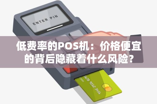 低费率的POS机：价格便宜的背后隐藏着什么风险？