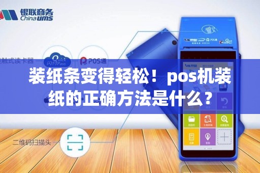 装纸条变得轻松！pos机装纸的正确方法是什么？