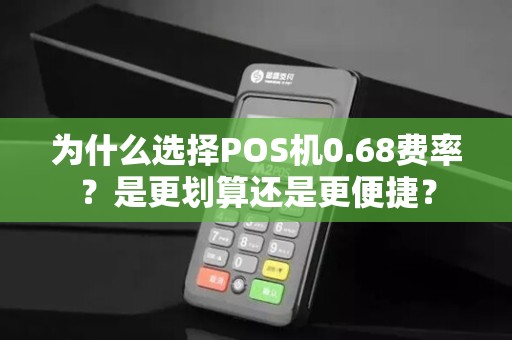为什么选择POS机0.68费率？是更划算还是更便捷？