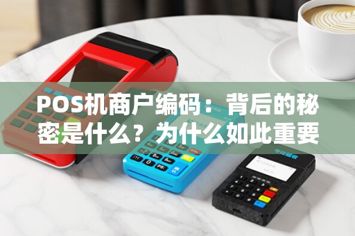POS机商户编码：背后的秘密是什么？为什么如此重要？