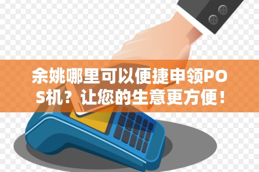 余姚哪里可以便捷申领POS机？让您的生意更方便！
