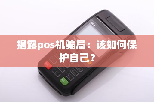 揭露pos机骗局：该如何保护自己？