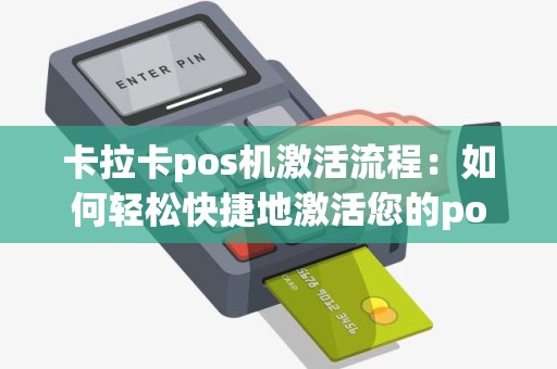 卡拉卡pos机激活流程：如何轻松快捷地激活您的pos机？