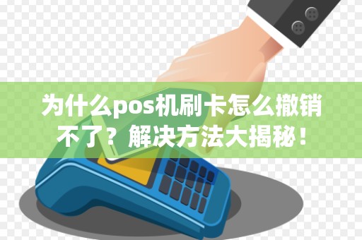 为什么pos机刷卡怎么撤销不了？解决方法大揭秘！