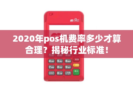 2020年pos机费率多少才算合理？揭秘行业标准！