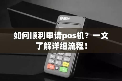 如何顺利申请pos机？一文了解详细流程！