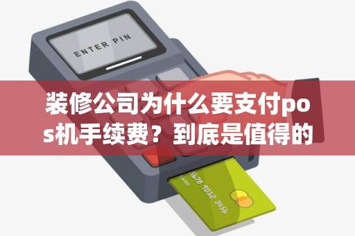 装修公司为什么要支付pos机手续费？到底是值得的吗？