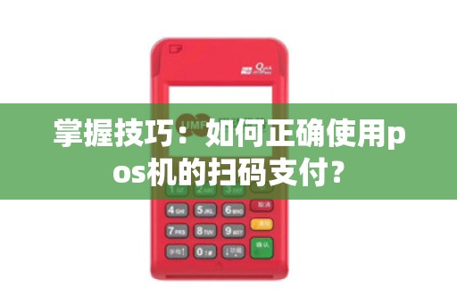 掌握技巧：如何正确使用pos机的扫码支付？
