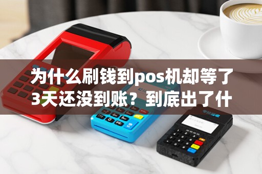 为什么刷钱到pos机却等了3天还没到账？到底出了什么问题？