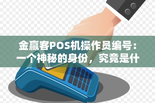 金赢客POS机操作员编号：一个神秘的身份，究竟是什么？