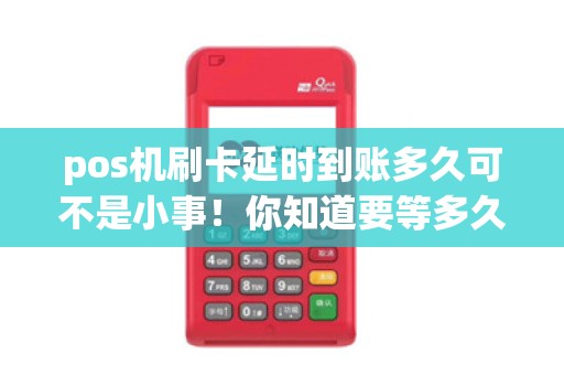 pos机刷卡延时到账多久可不是小事！你知道要等多久才能收到款项？
