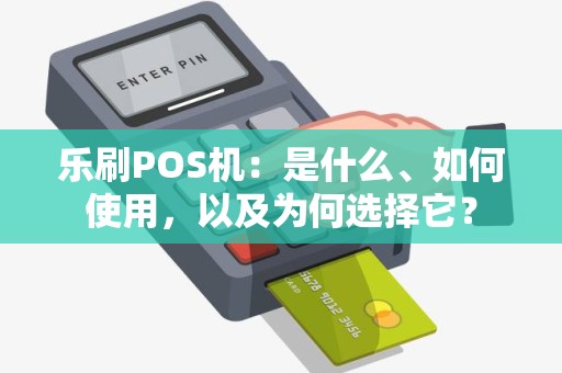 乐刷POS机：是什么、如何使用，以及为何选择它？