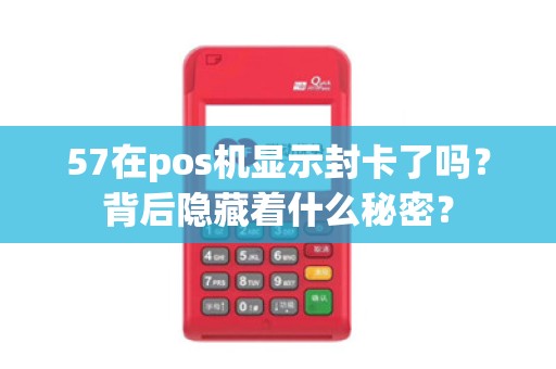 57在pos机显示封卡了吗？背后隐藏着什么秘密？