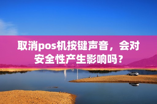 取消pos机按键声音，会对安全性产生影响吗？