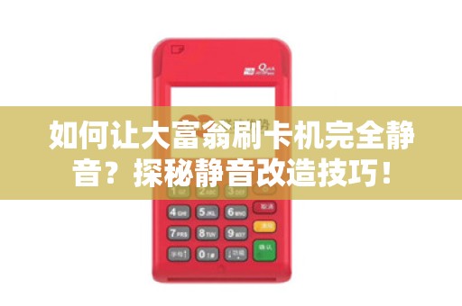 如何让大富翁刷卡机完全静音？探秘静音改造技巧！