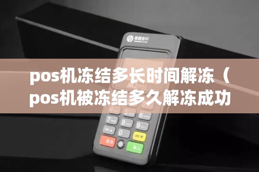 pos机冻结多长时间解冻（pos机被冻结多久解冻成功）