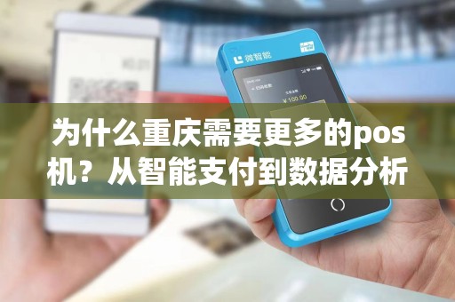 为什么重庆需要更多的pos机？从智能支付到数据分析，这座城市的商业将如何受益？