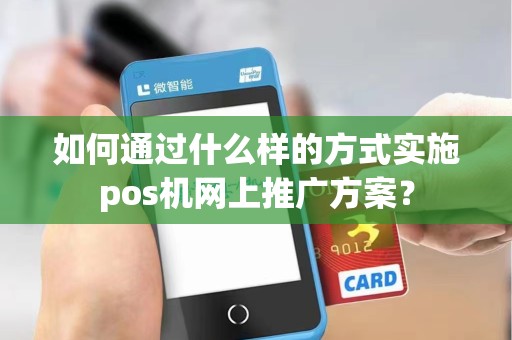 如何通过什么样的方式实施pos机网上推广方案？
