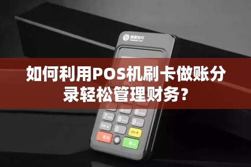 如何利用POS机刷卡做账分录轻松管理财务？