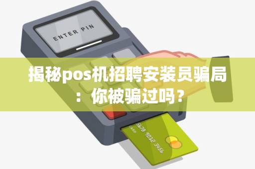 揭秘pos机招聘安装员骗局：你被骗过吗？