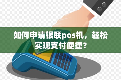如何申请银联pos机，轻松实现支付便捷？