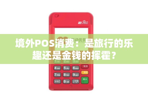 境外POS消费：是旅行的乐趣还是金钱的挥霍？