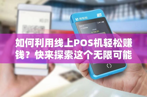 如何利用线上POS机轻松赚钱？快来探索这个无限可能的商机！