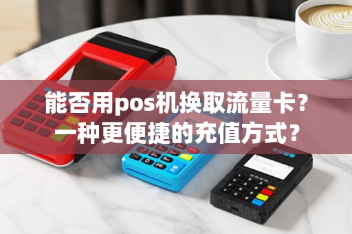 能否用pos机换取流量卡？一种更便捷的充值方式？