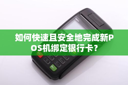 如何快速且安全地完成新POS机绑定银行卡？