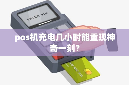pos机充电几小时能重现神奇一刻？