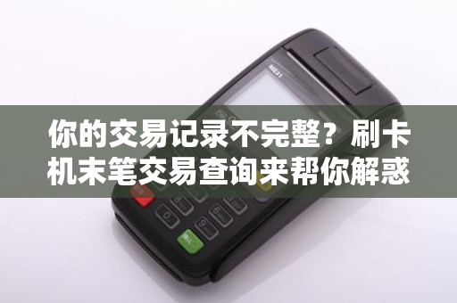 你的交易记录不完整？刷卡机末笔交易查询来帮你解惑！