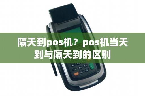 隔天到pos机？pos机当天到与隔天到的区别