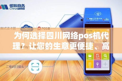 为何选择四川网络pos机代理？让您的生意更便捷、高效！