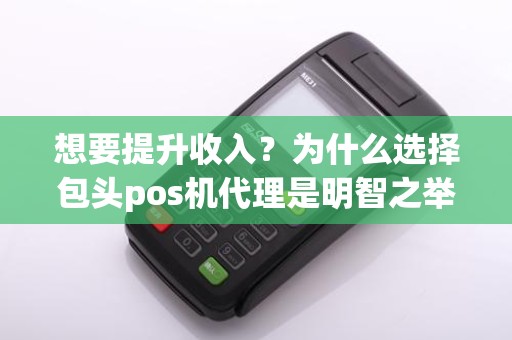 想要提升收入？为什么选择包头pos机代理是明智之举？