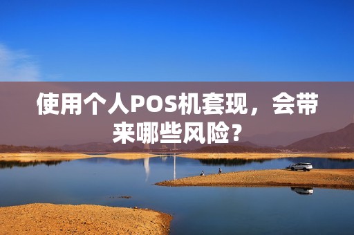 使用个人POS机套现，会带来哪些风险？