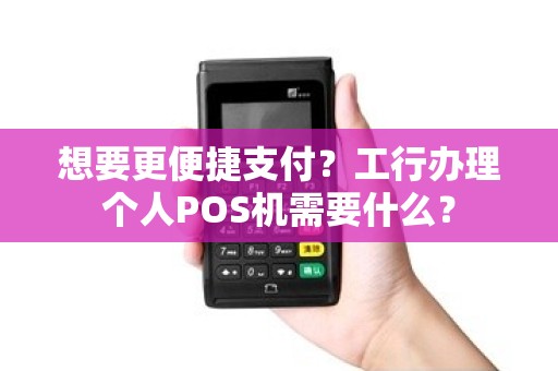 想要更便捷支付？工行办理个人POS机需要什么？
