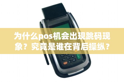 为什么pos机会出现跳码现象？究竟是谁在背后操纵？