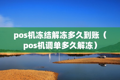 pos机冻结解冻多久到账（pos机调单多久解冻）