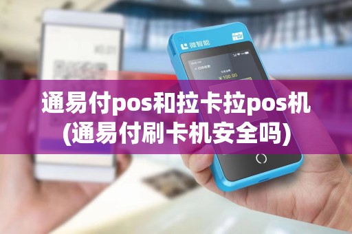 通易付pos和拉卡拉pos机(通易付刷卡机安全吗)