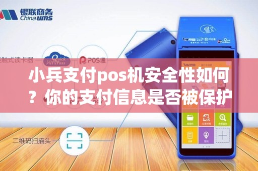 小兵支付pos机安全性如何？你的支付信息是否被保护？