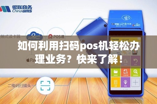 如何利用扫码pos机轻松办理业务？快来了解！