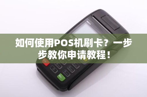 如何使用POS机刷卡？一步步教你申请教程！