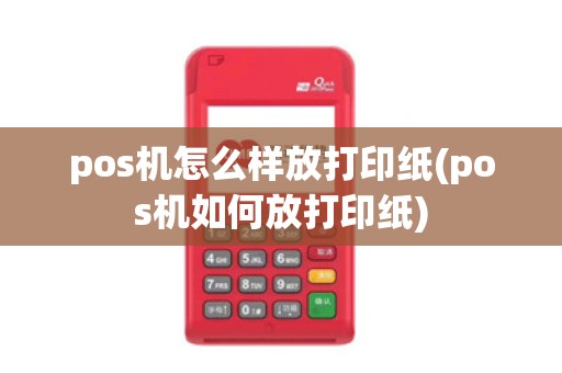pos机怎么样放打印纸(pos机如何放打印纸)