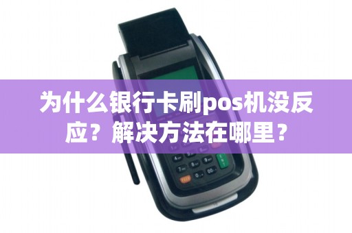 为什么银行卡刷pos机没反应？解决方法在哪里？