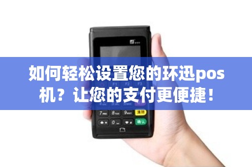 如何轻松设置您的环迅pos机？让您的支付更便捷！