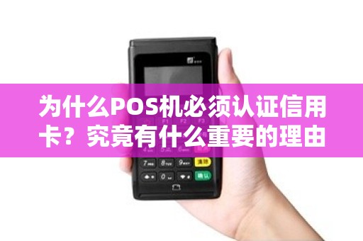 为什么POS机必须认证信用卡？究竟有什么重要的理由？