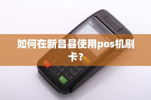 如何在新昌县使用pos机刷卡？