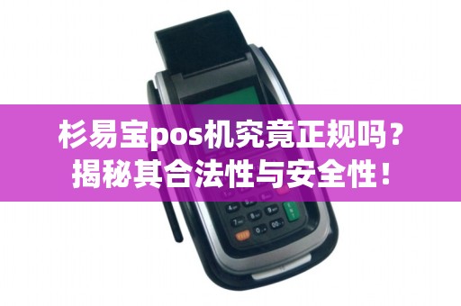杉易宝pos机究竟正规吗？揭秘其合法性与安全性！