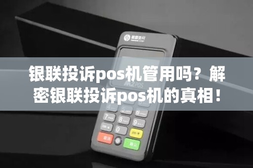 银联投诉pos机管用吗？解密银联投诉pos机的真相！