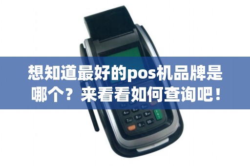 想知道最好的pos机品牌是哪个？来看看如何查询吧！
